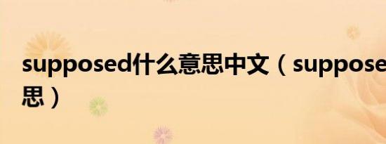 supposed什么意思中文（supposed什么意思）