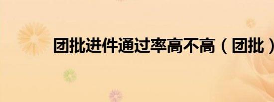 团批进件通过率高不高（团批）