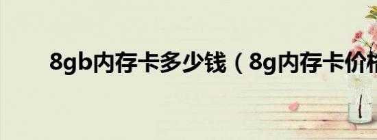 8gb内存卡多少钱（8g内存卡价格）