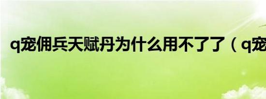 q宠佣兵天赋丹为什么用不了了（q宠佣兵）