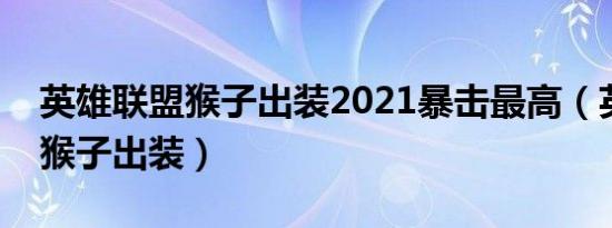 英雄联盟猴子出装2021暴击最高（英雄联盟猴子出装）