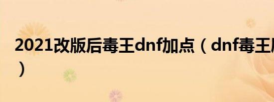 2021改版后毒王dnf加点（dnf毒王刷图加点）