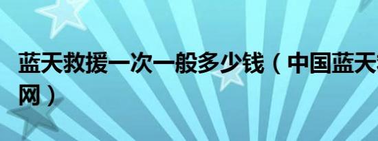 蓝天救援一次一般多少钱（中国蓝天救援队官网）