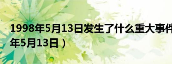 1998年5月13日发生了什么重大事件（1998年5月13日）