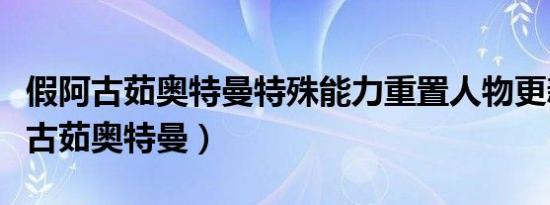 假阿古茹奥特曼特殊能力重置人物更新（假阿古茹奥特曼）