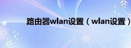 路由器wlan设置（wlan设置）