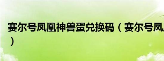 赛尔号凤凰神兽蛋兑换码（赛尔号凤凰怎么打）