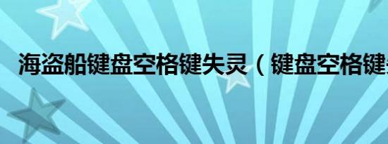 海盗船键盘空格键失灵（键盘空格键失灵）