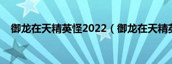 御龙在天精英怪2022（御龙在天精英怪）