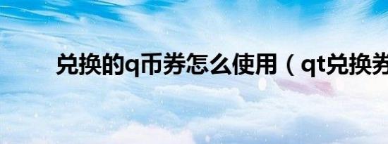 兑换的q币券怎么使用（qt兑换券）