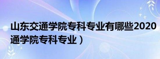 山东交通学院专科专业有哪些2020（山东交通学院专科专业）