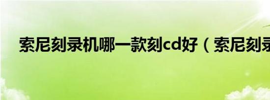 索尼刻录机哪一款刻cd好（索尼刻录机）