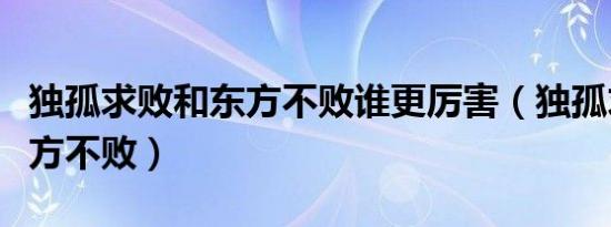 独孤求败和东方不败谁更厉害（独孤求败和东方不败）