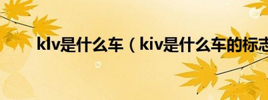 klv是什么车（kiv是什么车的标志）