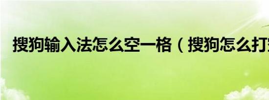 搜狗输入法怎么空一格（搜狗怎么打空格）