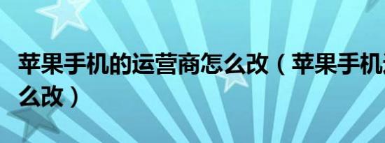 苹果手机的运营商怎么改（苹果手机运营商怎么改）