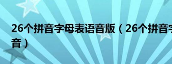 26个拼音字母表语音版（26个拼音字母表发音）