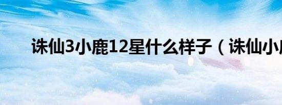 诛仙3小鹿12星什么样子（诛仙小鹿）