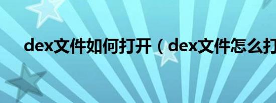 dex文件如何打开（dex文件怎么打开）