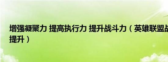 增强凝聚力 提高执行力 提升战斗力（英雄联盟战斗力怎么提升）