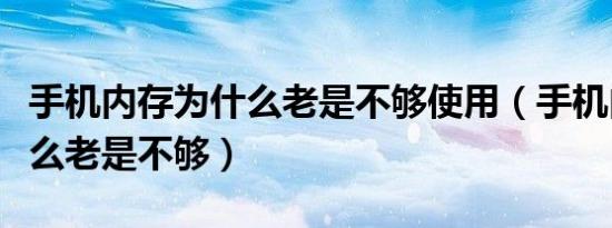 手机内存为什么老是不够使用（手机内存为什么老是不够）