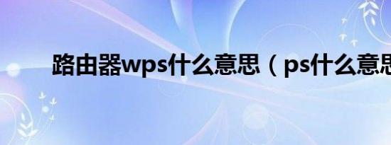 路由器wps什么意思（ps什么意思）