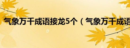 气象万千成语接龙5个（气象万千成语接龙）