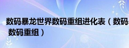 数码暴龙世界数码重组进化表（数码暴龙世界 数码重组）