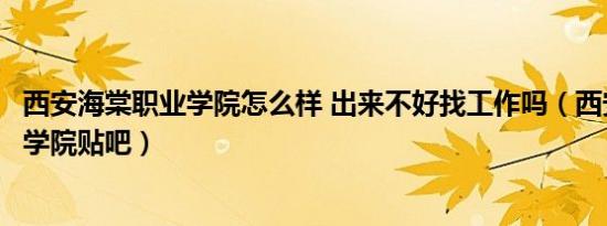 西安海棠职业学院怎么样 出来不好找工作吗（西安海棠职业学院贴吧）