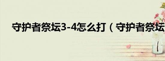 守护者祭坛3-4怎么打（守护者祭坛2 1）