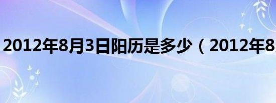 2012年8月3日阳历是多少（2012年8月3日）