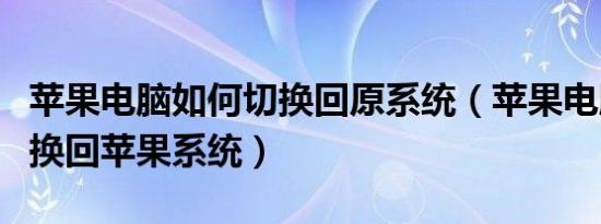 苹果电脑如何切换回原系统（苹果电脑怎么切换回苹果系统）