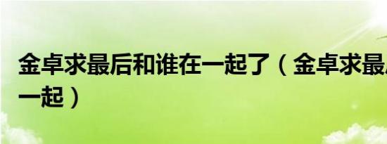 金卓求最后和谁在一起了（金卓求最后和谁在一起）