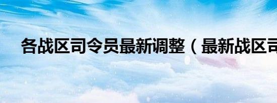 各战区司令员最新调整（最新战区司令）