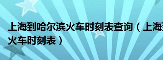 上海到哈尔滨火车时刻表查询（上海到哈尔滨火车时刻表）