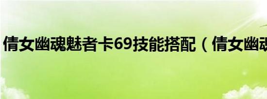 倩女幽魂魅者卡69技能搭配（倩女幽魂魅者）