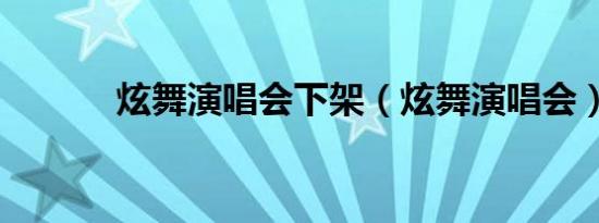 炫舞演唱会下架（炫舞演唱会）