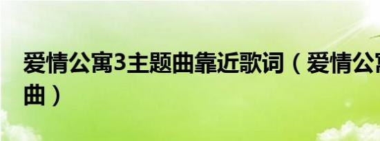 爱情公寓3主题曲靠近歌词（爱情公寓3 主题曲）