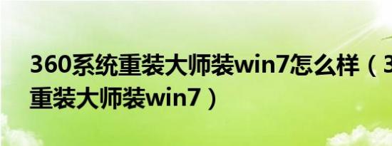 360系统重装大师装win7怎么样（360系统重装大师装win7）