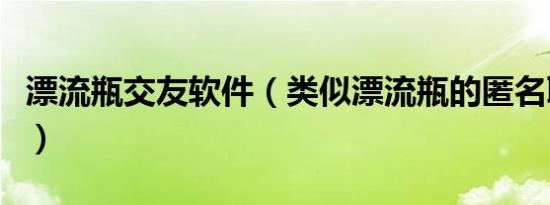 漂流瓶交友软件（类似漂流瓶的匿名聊污软件）