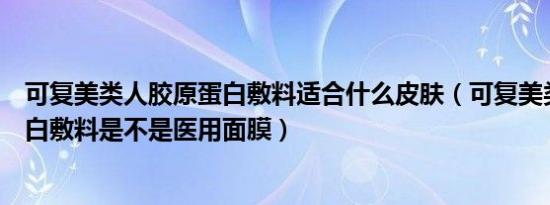 可复美类人胶原蛋白敷料适合什么皮肤（可复美类人胶原蛋白敷料是不是医用面膜）