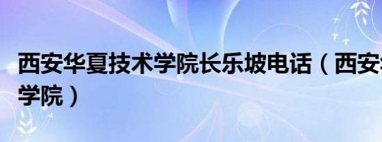 西安华夏技术学院长乐坡电话（西安华夏技术学院）