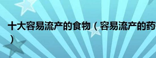 十大容易流产的食物（容易流产的药有哪几种）