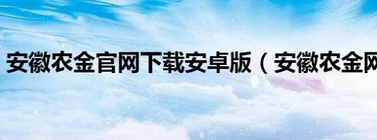 安徽农金官网下载安卓版（安徽农金网官网）