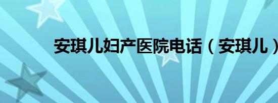 安琪儿妇产医院电话（安琪儿）