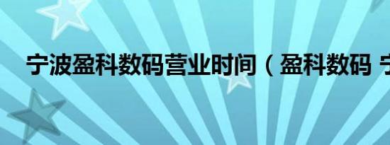 宁波盈科数码营业时间（盈科数码 宁波）