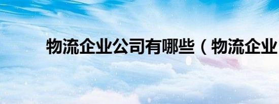 物流企业公司有哪些（物流企业）