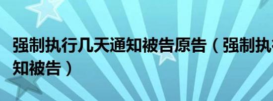 强制执行几天通知被告原告（强制执行几天通知被告）