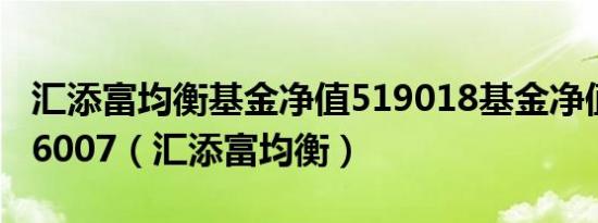 汇添富均衡基金净值519018基金净值查询006007（汇添富均衡）