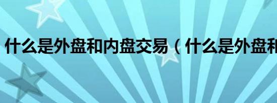 什么是外盘和内盘交易（什么是外盘和内盘）